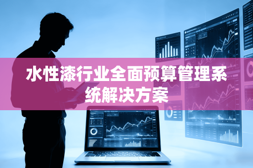 水性漆行业全面预算管理系统解决方案