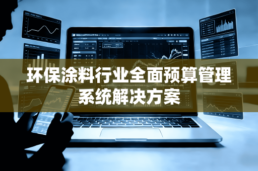 环保涂料行业全面预算管理系统解决方案