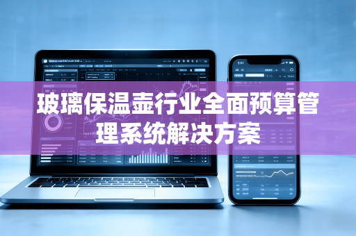 玻璃保温壶行业全面预算管理系统解决方案