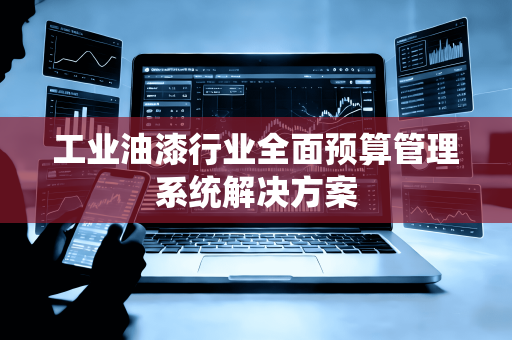 工业油漆行业全面预算管理系统解决方案