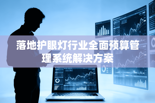落地护眼灯行业全面预算管理系统解决方案