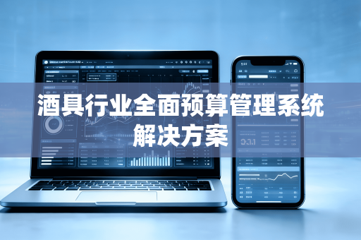 酒具行业全面预算管理系统解决方案