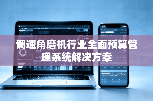 调速角磨机行业全面预算管理系统解决方案