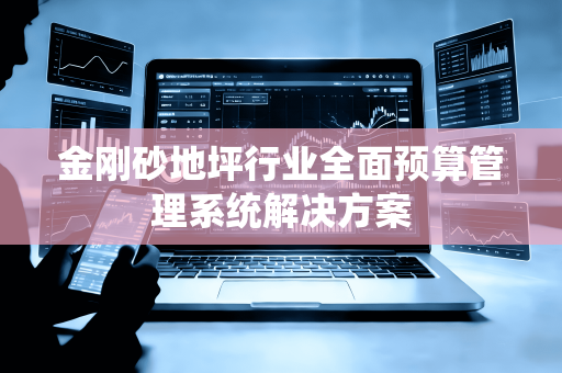 金刚砂地坪行业全面预算管理系统解决方案