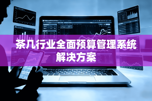 茶几行业全面预算管理系统解决方案
