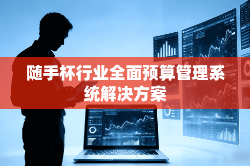 随手杯行业全面预算管理系统解决方案