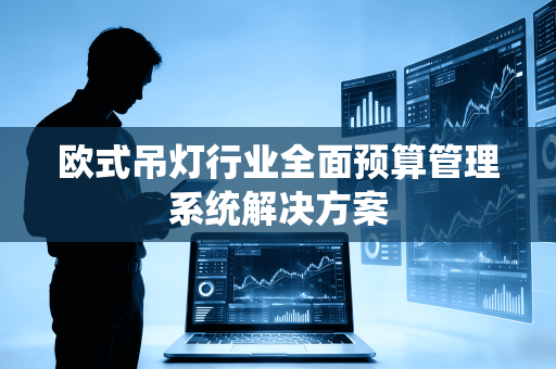 欧式吊灯行业全面预算管理系统解决方案
